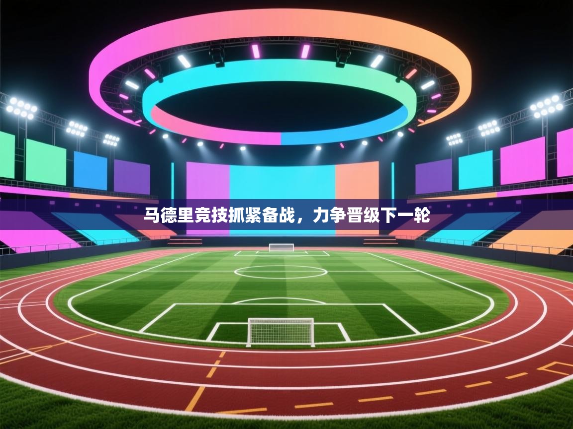 马德里竞技抓紧备战，力争晋级下一轮