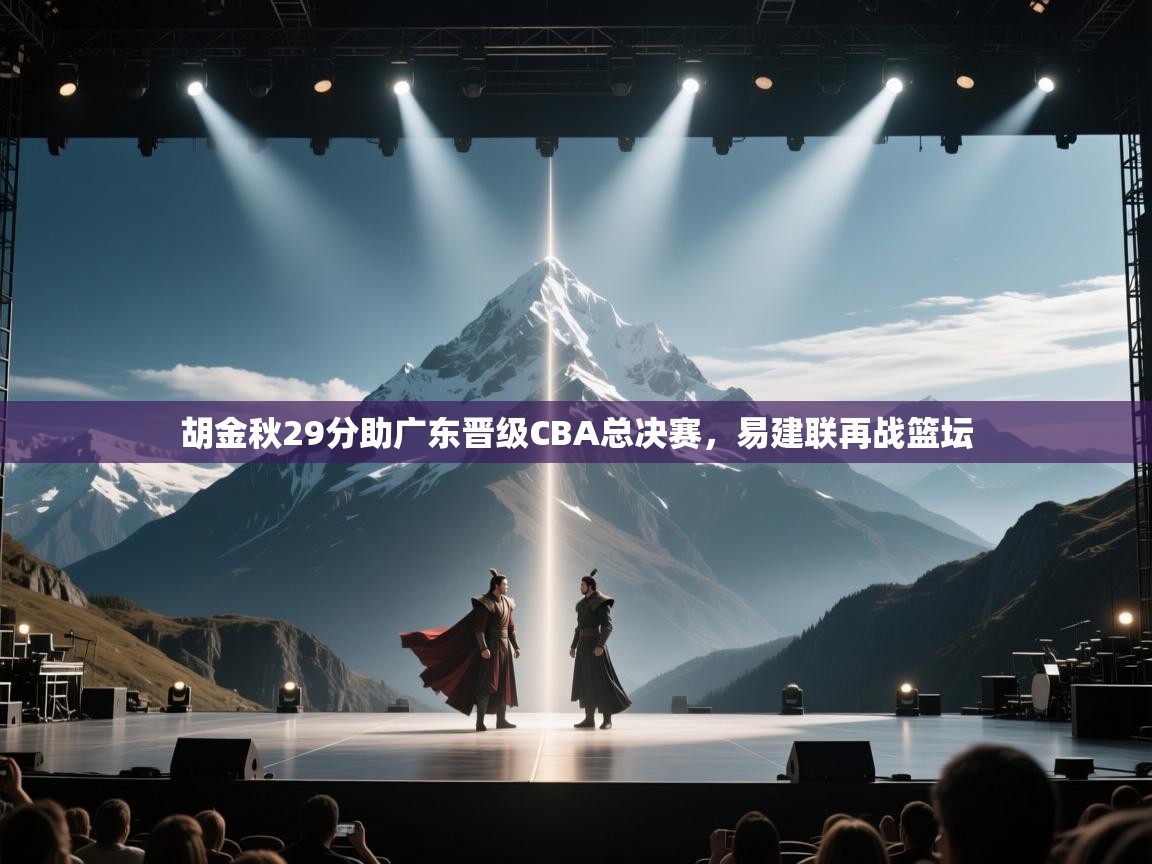 胡金秋29分助广东晋级CBA总决赛，易建联再战篮坛