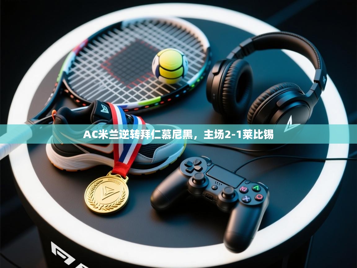 AC米兰逆转拜仁慕尼黑，主场2-1莱比锡