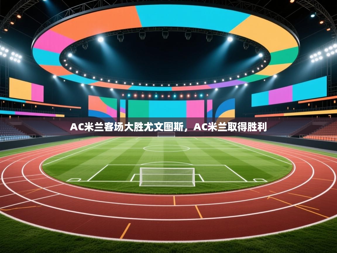 AC米兰客场大胜尤文图斯，AC米兰取得胜利