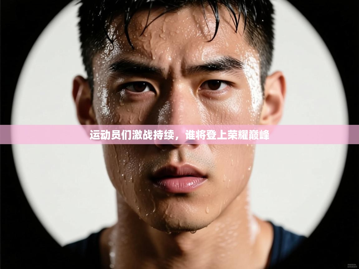 运动员们激战持续，谁将登上荣耀巅峰